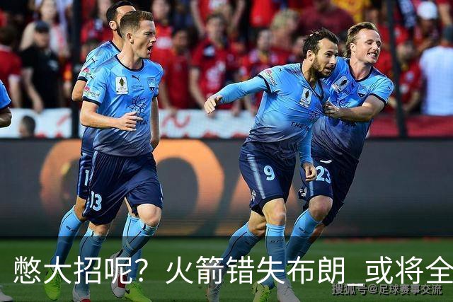 憋大招呢？火箭错失布朗 或将全力追逐欧文