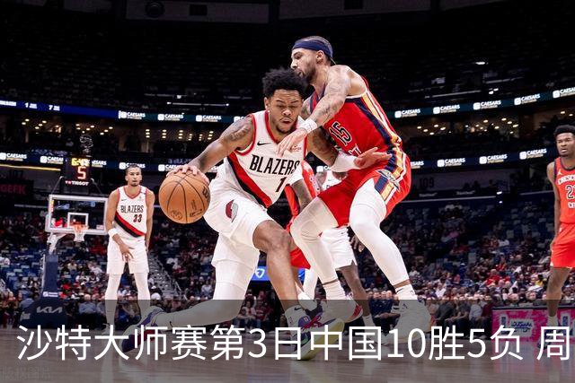 沙特大师赛第3日中国10胜5负 周跃龙吕昊天赢德比