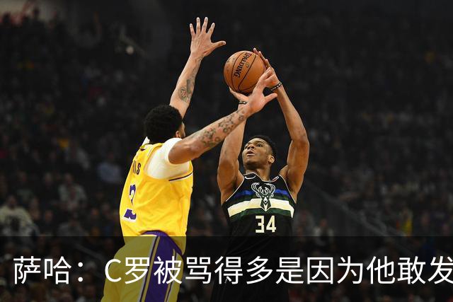萨哈：C罗被骂得多是因为他敢发声 和梅西不同他不用队友围绕他踢