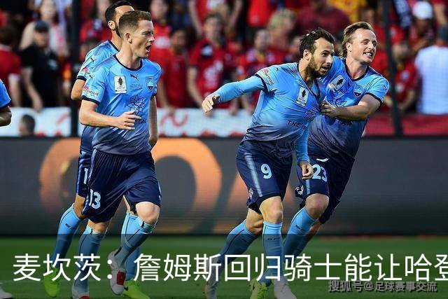 麦坎茨：詹姆斯回归骑士能让哈登和米切尔季后赛翻身 并横扫东部