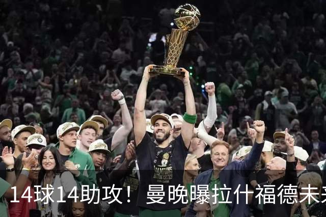 14球14助攻！曼晚曝拉什福德未来确认，无缘租借巴萨，将回归曼联