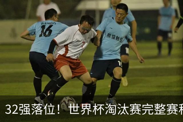 32强落位！世界杯淘汰赛完整赛程表，观赛必备